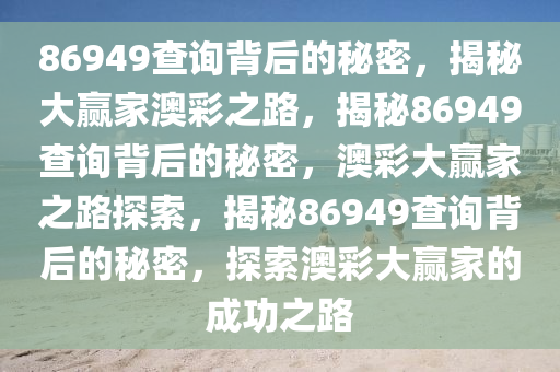 86949查询背后的秘密，揭秘大赢家澳彩之路，揭秘86949查询背后的秘密，澳彩大赢家之路探索，揭秘86949查询背后的秘密，探索澳彩大赢家的成功之路