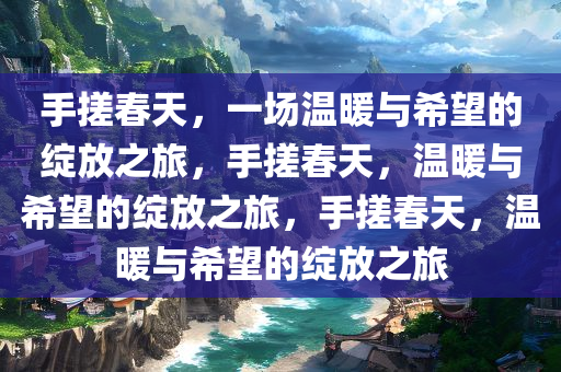 手搓春天，一场温暖与希望的绽放之旅，手搓春天，温暖与希望的绽放之旅，手搓春天，温暖与希望的绽放之旅