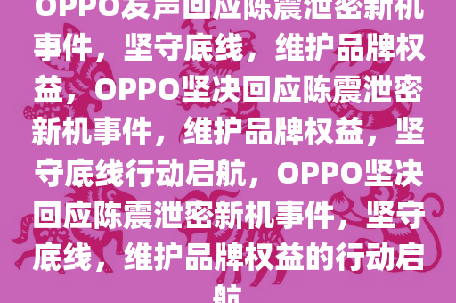 OPPO发声回应陈震泄密新机事件，坚守底今晚必出三肖2025_2025新澳门精准免费提供·精确判断线，维护品牌权益，OPPO坚决回应陈震泄密新机事件，维护品牌权益，坚守底线行动启航，OPPO坚决回应陈震泄密新机事件，坚守底线，维护品牌权益的行动启航