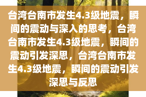 台湾台南市发生4.3级地震，瞬间的震动与深入的思考，台湾台南市发生4.3级地震，瞬间的震动引发深思，台湾台南市发生4.3级地震，瞬间的震动引发深思与反思