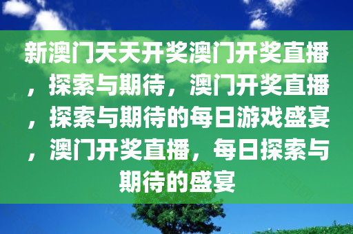 新澳门天天开奖澳门开奖直播，探索与期待，澳门开奖直播，探索与期待的每日游戏盛宴，澳门开奖直播，每日探索与期待的盛宴