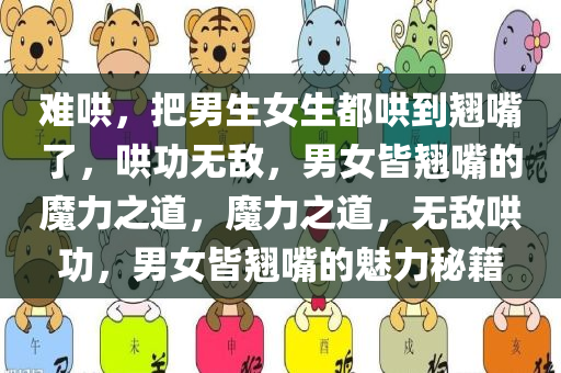 难哄，把男生女生都哄到翘嘴了，哄功无敌，男女皆翘嘴的魔力之道，魔力之道，无敌哄功，男女皆翘嘴的魅力秘籍