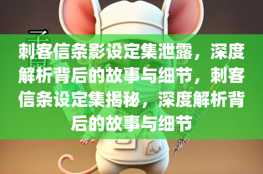 刺客信条影设定集泄露，深度解析背后的故事与细节，刺客信条设定集揭秘，深度解析背后的故事与细节