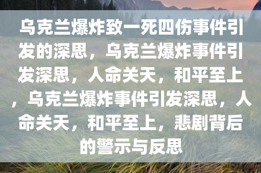 乌克兰爆炸致一死四伤事件引发的深思，乌克兰爆炸事件引发深思，人命关天，和平至上，乌克兰爆炸事件引发深思，人命关天，和平至上，悲剧背后的警示与反思