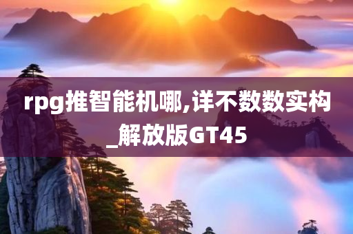rpg推智能机哪,详不数数实构_解放版GT45