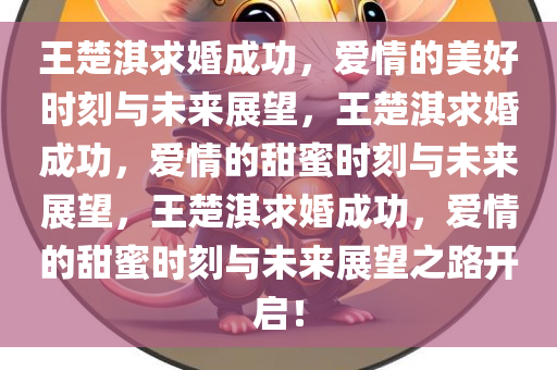 王楚淇求婚成功，爱情的美好时刻与未来展望，王楚淇求婚成功，爱情的甜蜜时刻与未来展望，王楚淇求婚成功，爱情的甜蜜时刻与未来展望之路开启！