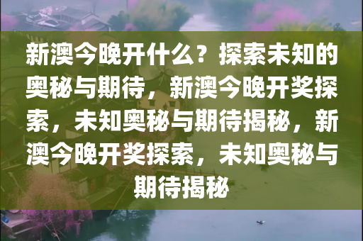 新澳今晚开什么？探索未知的奥秘与期待，新澳今晚开奖探索，未知奥秘与期待揭秘，新澳今晚开奖探索，未知奥秘与期待揭秘
