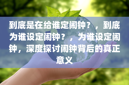 到底是在给谁定闹钟？，到底为谁设定闹钟？，为谁设定闹钟，深度探讨闹钟背后的真正意义