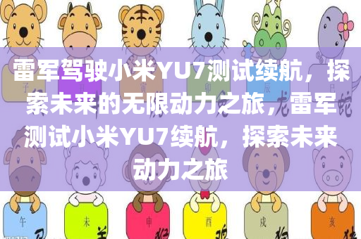 雷军驾驶小米YU7测试续航，探索未来的无限动力之旅，雷军测试小米YU7续航，探索未来动力之旅