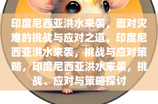 印度尼西亚洪水来袭，面对灾难的挑战与应对之道，印度尼西亚洪水来袭，挑战与应对策略，印度尼西亚洪水来袭，挑战、应对与策略探讨
