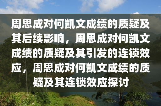 周思成对何凯文成绩的质疑及其后续影响，周思成对何凯文成绩的质疑及其引发的连锁效应，周思成对何凯文成绩的质疑及其连锁效应探讨