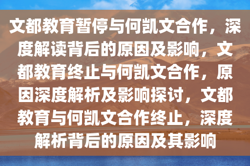文都教育暂停与何凯文合作，深度解读背后的原因及影响，文都教育终止与何凯文合作，原因深度解析及影响探讨，文都教育与何凯文合作终止，深度解析背后的原因及其影响