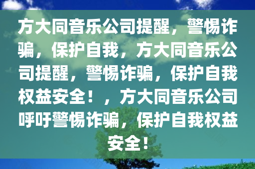 方大同音乐公司提醒，警惕诈骗，保护自我，方大同音乐公司提醒，警惕诈骗，保护自我权益安全！，方大同音乐公司呼吁警惕诈骗，保护自我权益安全！