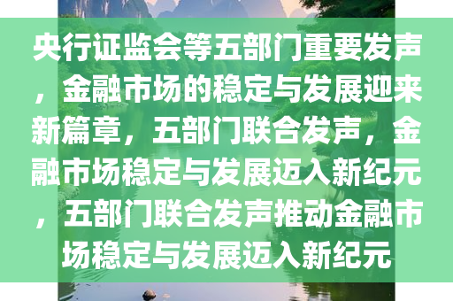 央行证监会等五部门重要发声，金融市场的稳定与发展迎来新篇章，五部门联合发声，金融市场稳定与发展迈入新纪元，五部门联合发声推动金融市场稳定与发展迈入新纪元