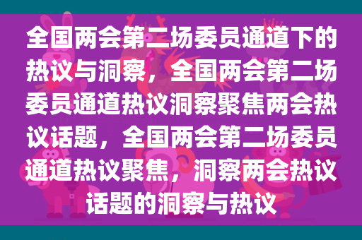 全国两会第二场委员通道下的热议与洞察，全国两会第二场委员通道热议洞察聚焦两会热议话题，全国两会第二场委员通道热议聚焦，洞察两会热议话题的洞察与热议
