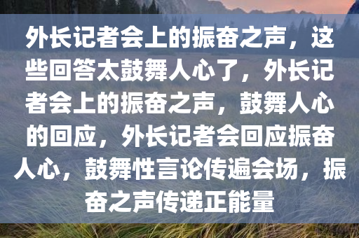 外长记者会上的振奋之声，这些回答太鼓舞人心了，外长记者会上的振奋之声，鼓舞人心的回应，外长记者会回应振奋人心，鼓舞性言论传遍会场，振奋之声传递正能量