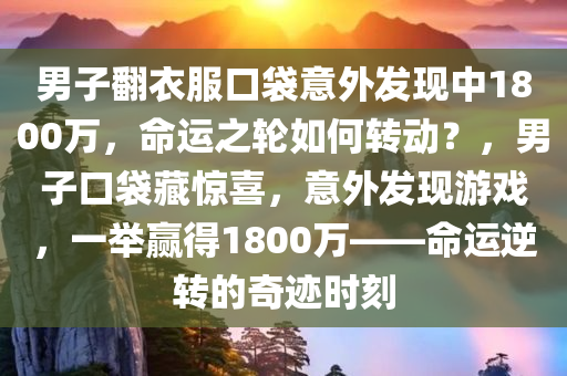男子翻衣服口袋意外发现中1800万，命运之轮如何转动？，男子口袋藏惊喜，意外发现游戏，一举赢得1800万——命运逆转的奇迹时刻