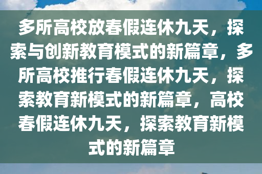 多所高校放春假连休九天，探索与创新教育模式的新篇章，多所高校推行春假连休九天，探索教育新模式的新篇章，高校春假连休九天，探索教育新模式的新篇章