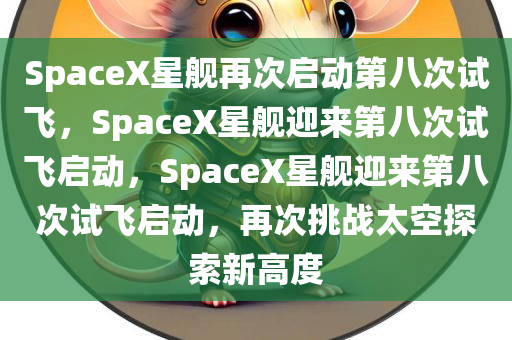SpaceX星舰再次启动第八次试飞，SpaceX星舰迎来第八次试飞启动，SpaceX星舰迎来第八次试飞启动，再次挑战太空探索新高度