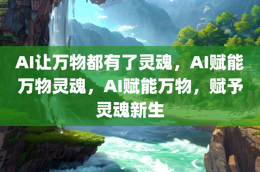 AI让万物都有了灵魂，AI赋能万物灵魂，AI赋能万物，赋予灵魂新生
