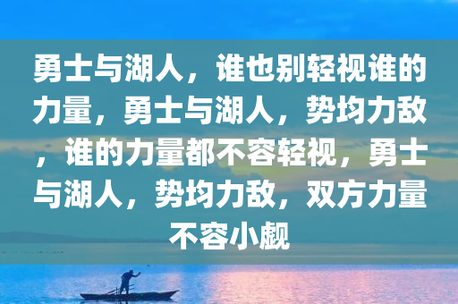 勇士与湖人，谁也别轻视谁的力量，勇士与湖人，势均力敌，谁的力量都不容轻视，勇士与湖人，势均力敌，双方力量不容小觑