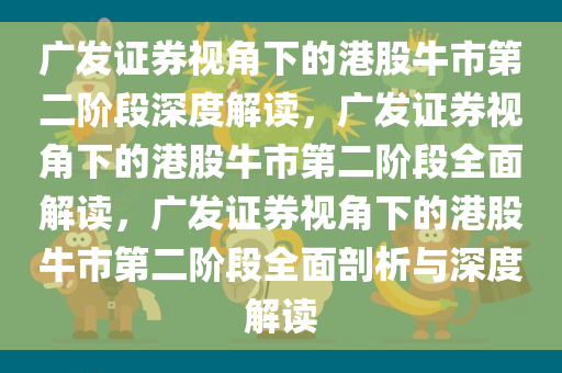 广发证券视角下的港股牛市第二阶段深度解读，广发证券视角下的港股牛市第二阶段全面解读，广发证券视角下的港股牛市第二阶段全面剖析与深度解读