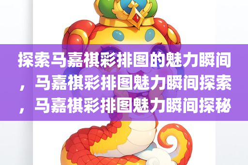 探索马嘉祺彩排图的魅力瞬间，马嘉祺彩排图魅力瞬间探索，马嘉祺彩排图魅力瞬间探秘