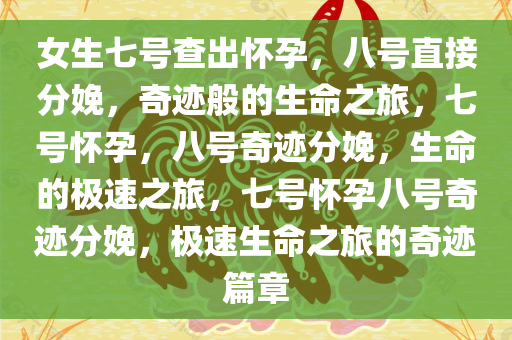 女生七号查出怀孕，八号直接分娩，奇迹般的生命之旅，七号怀孕，八号奇迹分娩，生命的极速之旅，七号怀孕八号奇迹分娩，极速生命之旅的奇迹篇章