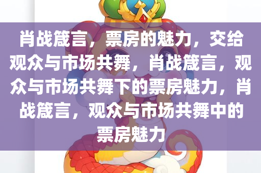 肖战箴言，票房的魅力，交给观众与市场共舞，肖战箴言，观众与市场共舞下的票房魅力，肖战箴言，观众与市场共舞中的票房魅力