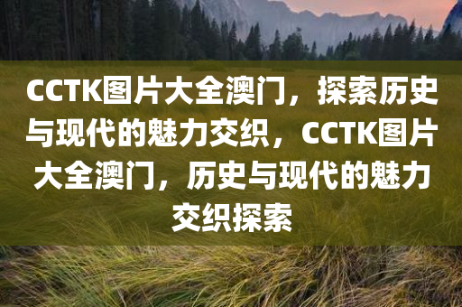 CCTK图片大全澳门，探索历史与现代的魅力交织，CCTK图片大全澳门，历史与现代的魅力交织探索