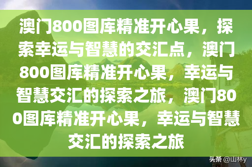 澳门800图库精准开心果，探索幸运与智慧的交汇点，澳门800图库精准开心果，幸运与智慧交汇的探索之旅，澳门800图库精准开心果，幸运与智慧交汇的探索之旅