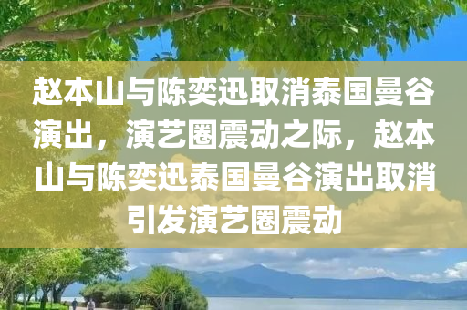 赵本山与陈奕迅取消泰国曼谷演出，演艺圈震动之际，赵本山与陈奕迅泰国曼谷演出取消引发演艺圈震动