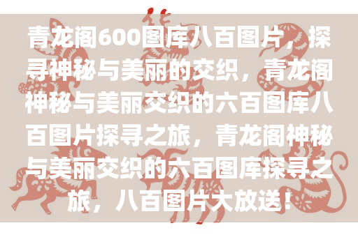 青龙阁600图库八百图片，探寻神秘与美丽的交织，青龙阁神秘与美丽交织的六百图库八百图片探寻之旅，青龙阁神秘与美丽交织的六百图库探寻之旅，八百图片大放送！