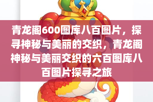 青龙阁600图库八百图片，探寻神秘与美丽的交织，青龙阁神秘与美丽交织的六百图库八百图片探寻之旅