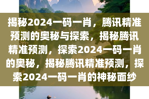 揭秘2024一码一肖，腾讯精准预测的奥秘与探索，揭秘腾讯精准预测，探索2024一码一肖的奥秘，揭秘腾讯精准预测，探索2024一码一肖的神秘面纱