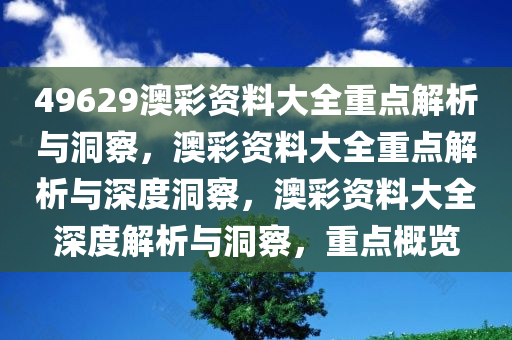 49629澳彩资料大全重点解析与洞察，澳彩资料大全重点解析与深度洞察，澳彩资料大全深度解析与洞察，重点概览
