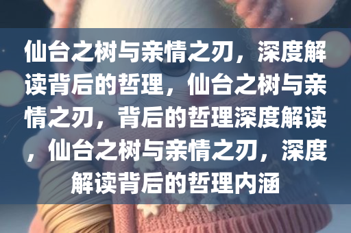 仙台之树与亲情之刃，深度解读背后的哲理，仙台之树与亲情之刃，背后的哲理深度解读，仙台之树与亲情之刃，深度解读背后的哲理内涵