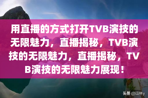 用直播的方式打开TVB演技的无限魅力，直播揭秘，TVB演技的无限魅力，直播揭秘，TVB演技的无限魅力展现！