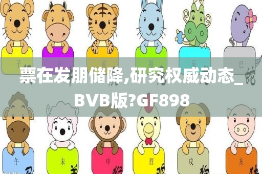 票在发朋储降,研究权威动态_BVB版?GF898