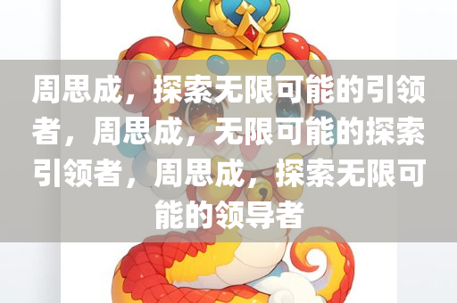 周思成，探索无限可能的引领者，周思成，无限可能的探索引领者，周思成，探索无限可能的领导者