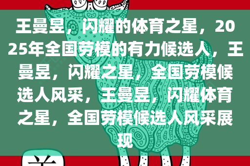 王曼昱，闪耀的体育之星，2025年全国劳模的有力候选人，王曼昱，闪耀之星，全国劳模候选人风采，王曼昱，闪耀体育之星，全国劳模候选人风采展现