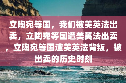 立陶宛等国，我们被美英法出卖，立陶宛等国遭美英法出卖，立陶宛等国遭美英法背叛，被出卖的历史时刻