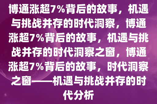 博通涨超7%背后的故事，机遇与挑战并存的时代洞察，博通涨超7%背后的故事，机遇与挑战并存的时代洞察之窗，博通涨超7%背后的故事，时代洞察之窗——机遇与挑战并存的时代分析