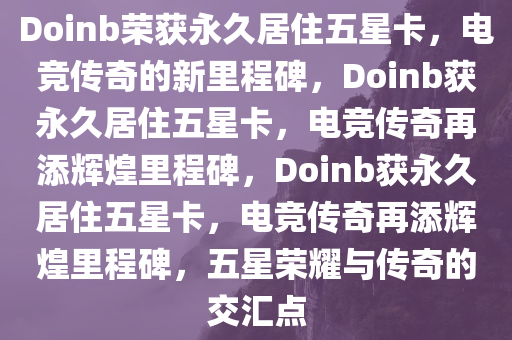 Doinb荣获永久居住五星卡，电竞传奇的新里程碑，Doinb获永久居住五星卡，电竞传奇再添辉煌里程碑，Doinb获永久居住五星卡，电竞传奇再添辉煌里程碑，五星荣耀与传奇的交汇点