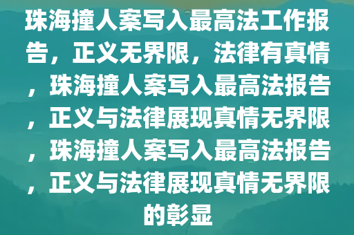 珠海撞人案写入最高法工作报告，正义无界限，法律有真情，珠海撞人案写入最高法报告，正义与法律展现真情无界限，珠海撞人案写入最高法报告，正义与法律展现真情无界限的彰显