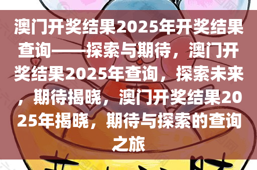 澳门开奖结果2025年开奖结果查询——探索与期待，澳门开奖结果2025年查询，探索未来，期待揭晓，澳门开奖结果2025年揭晓，期待与探索的查询之旅