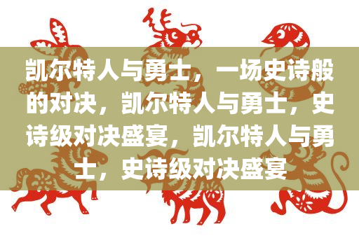 凯尔特人与勇士，一场史诗般的对决，凯尔特人与勇士，史诗级对决盛宴，凯尔特人与勇士，史诗级对决盛宴