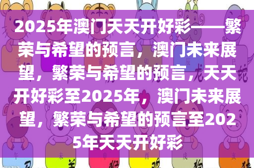 2025年澳门天天开好彩——繁荣与希望的预言，澳门未来展望，繁荣与希望的预言，天天开好彩至2025年，澳门未来展望，繁荣与希望的预言至2025年天天开好彩