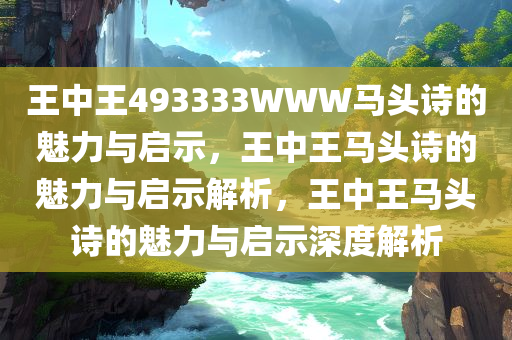 王中王493333WWW马头诗的魅力与启示，王中王马头诗的魅力与启示解析，王中王马头诗的魅力与启示深度解析