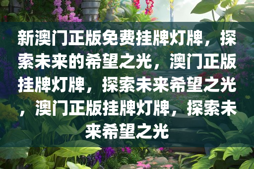 新澳门正版免费挂牌灯牌，探索未来的希望之光，澳门正版挂牌灯牌，探索未来希望之光，澳门正版挂牌灯牌，探索未来希望之光